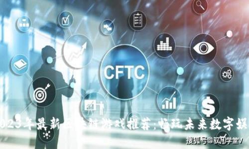 2023年最新区块链游戏推荐：畅玩未来数字娱乐